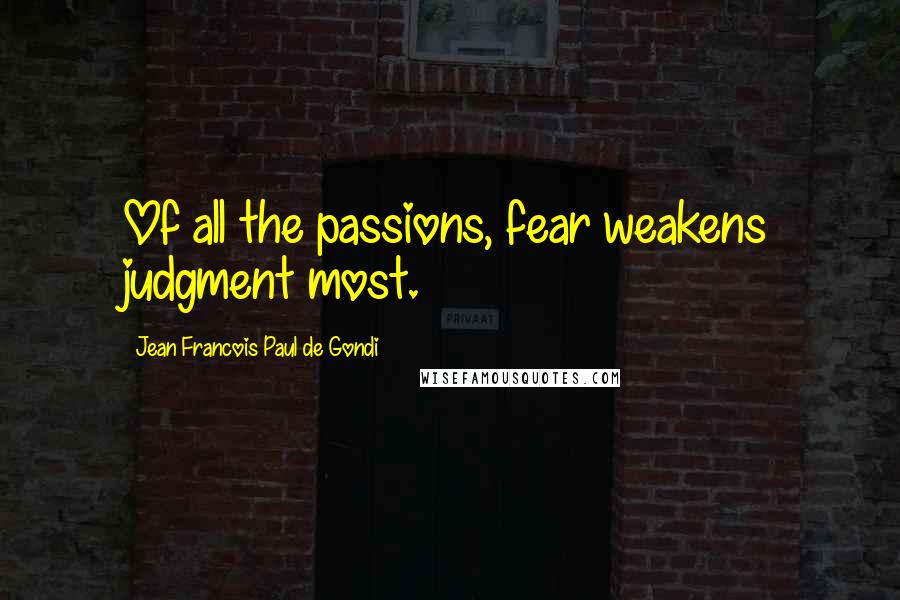 Jean Francois Paul De Gondi Quotes: Of all the passions, fear weakens judgment most.