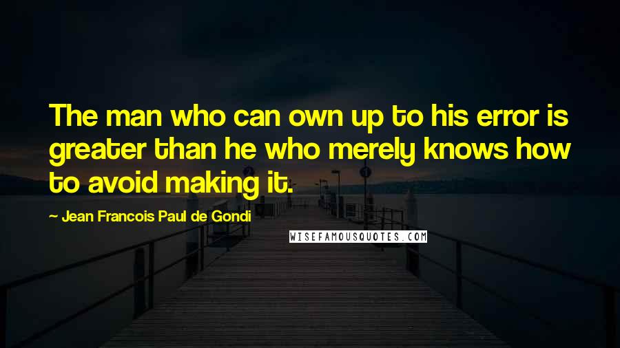 Jean Francois Paul De Gondi Quotes: The man who can own up to his error is greater than he who merely knows how to avoid making it.