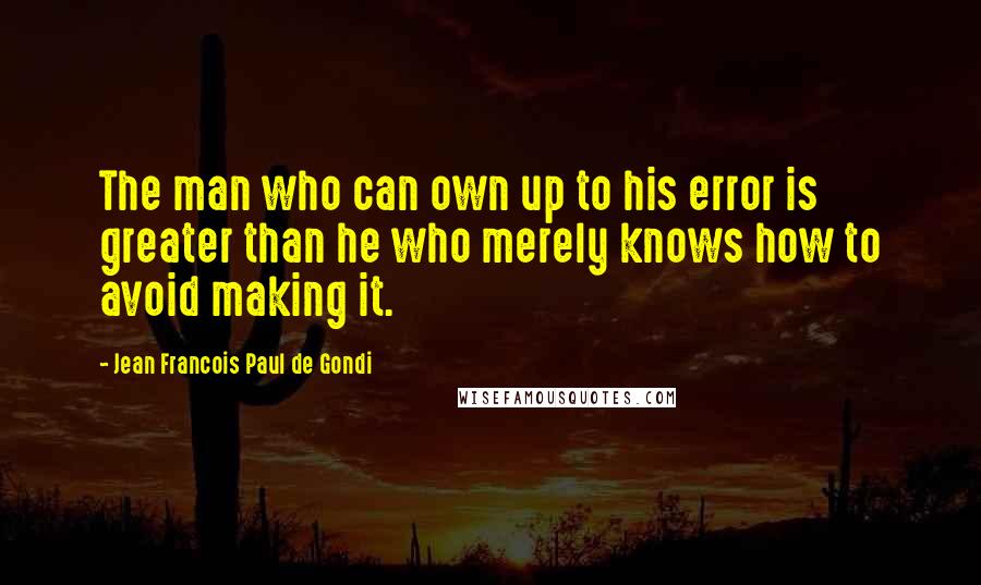 Jean Francois Paul De Gondi Quotes: The man who can own up to his error is greater than he who merely knows how to avoid making it.