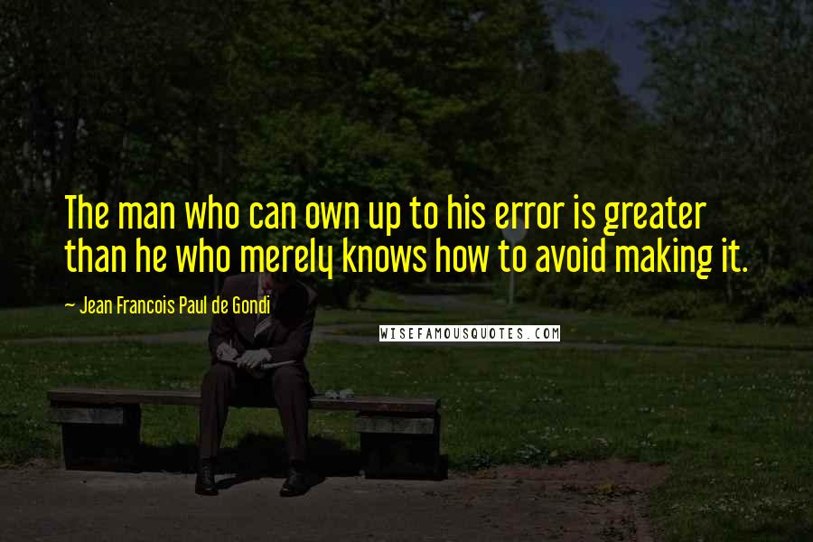 Jean Francois Paul De Gondi Quotes: The man who can own up to his error is greater than he who merely knows how to avoid making it.