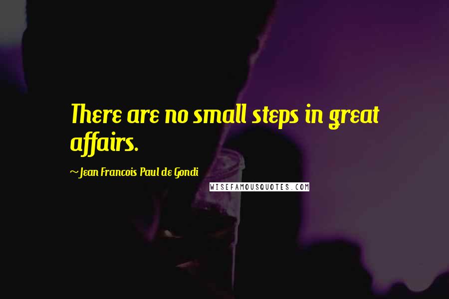 Jean Francois Paul De Gondi Quotes: There are no small steps in great affairs.