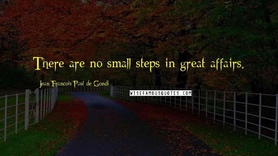 Jean Francois Paul De Gondi Quotes: There are no small steps in great affairs.