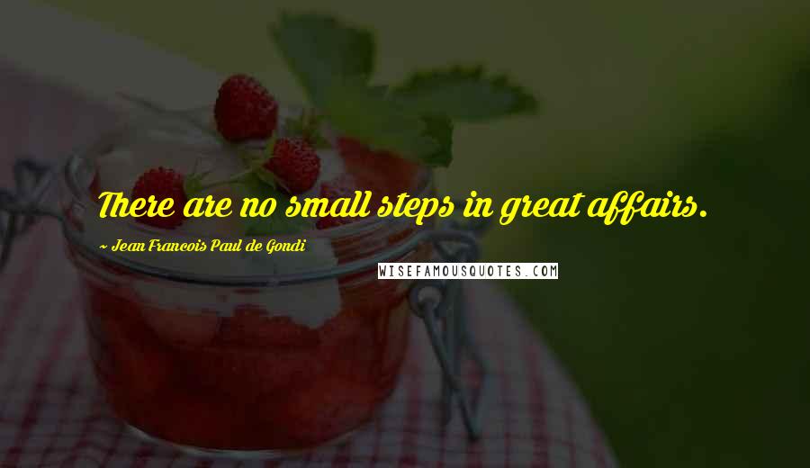 Jean Francois Paul De Gondi Quotes: There are no small steps in great affairs.