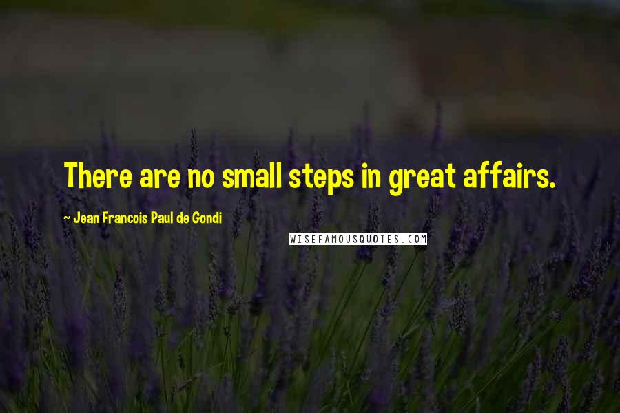 Jean Francois Paul De Gondi Quotes: There are no small steps in great affairs.