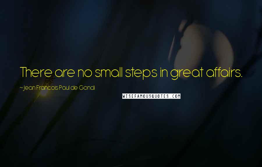 Jean Francois Paul De Gondi Quotes: There are no small steps in great affairs.