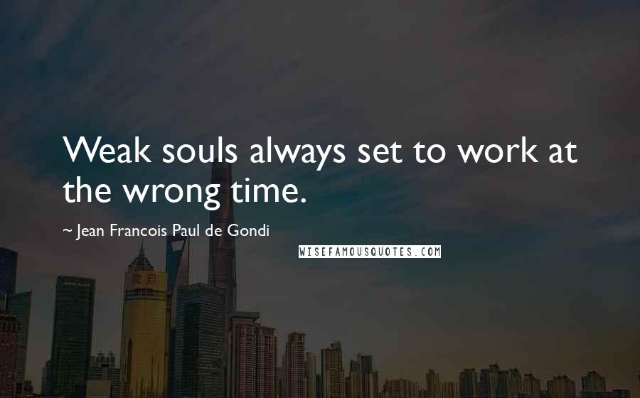 Jean Francois Paul De Gondi Quotes: Weak souls always set to work at the wrong time.