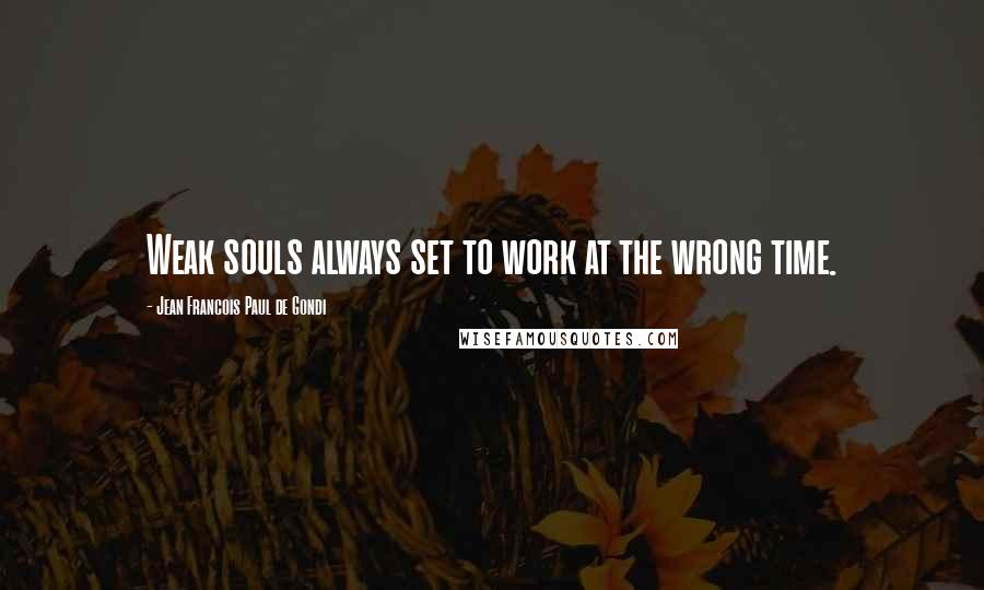 Jean Francois Paul De Gondi Quotes: Weak souls always set to work at the wrong time.