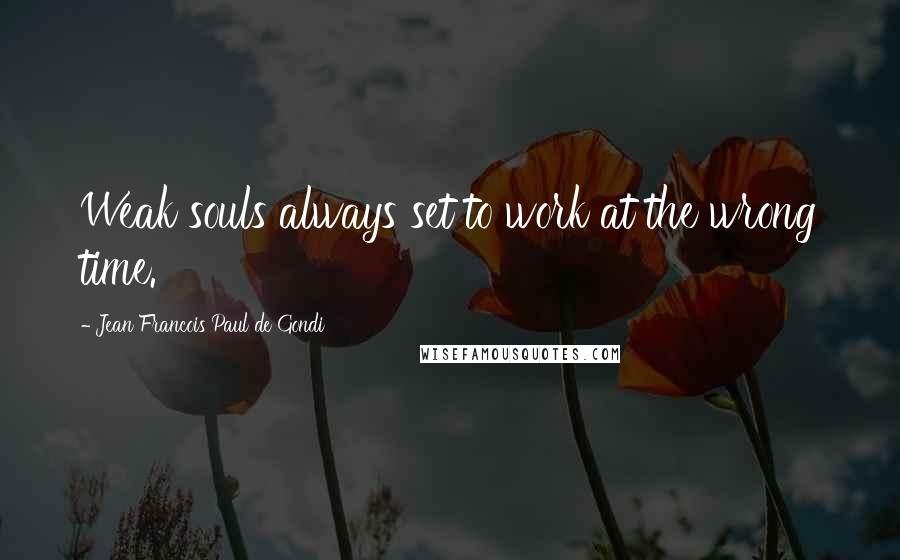 Jean Francois Paul De Gondi Quotes: Weak souls always set to work at the wrong time.