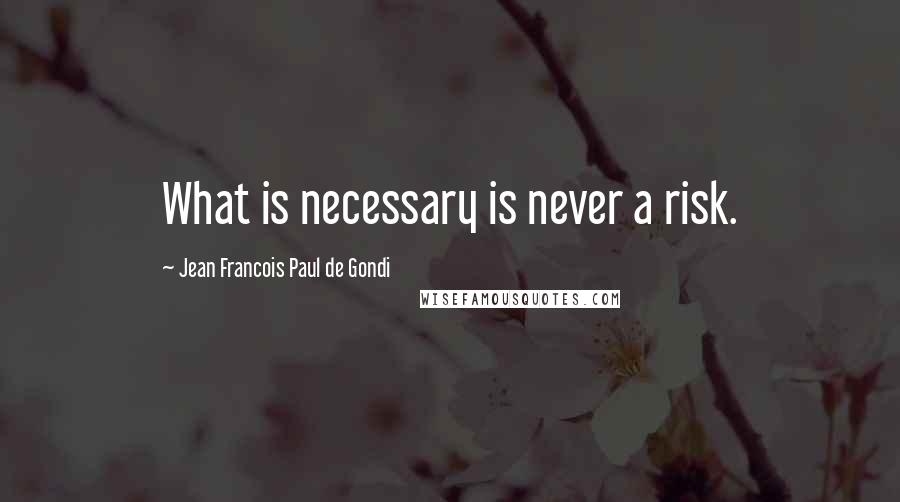 Jean Francois Paul De Gondi Quotes: What is necessary is never a risk.