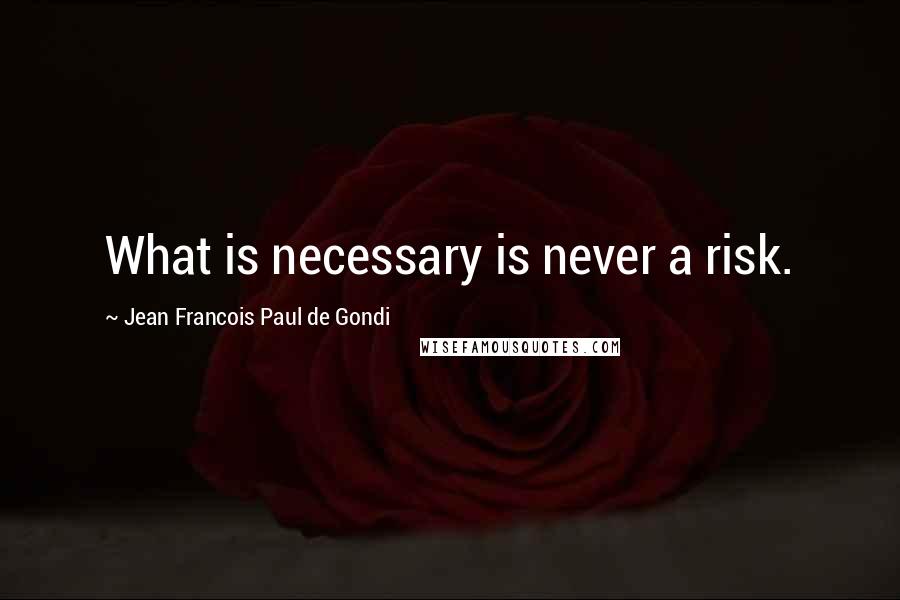 Jean Francois Paul De Gondi Quotes: What is necessary is never a risk.