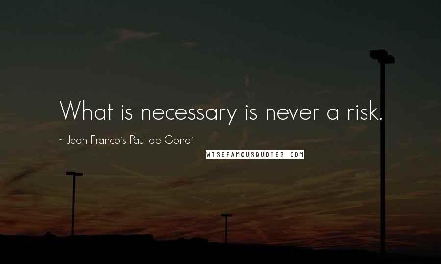 Jean Francois Paul De Gondi Quotes: What is necessary is never a risk.