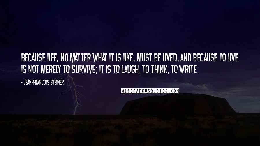 Jean-Francois Steiner Quotes: Because life, no matter what it is like, must be lived, and because to live is not merely to survive; it is to laugh, to think, to write.