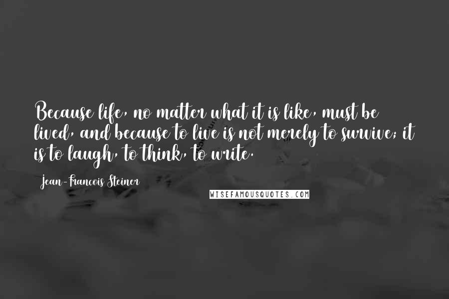 Jean-Francois Steiner Quotes: Because life, no matter what it is like, must be lived, and because to live is not merely to survive; it is to laugh, to think, to write.