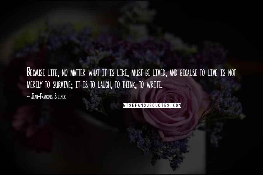 Jean-Francois Steiner Quotes: Because life, no matter what it is like, must be lived, and because to live is not merely to survive; it is to laugh, to think, to write.