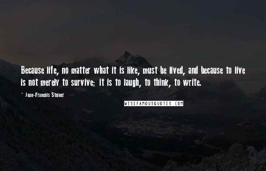 Jean-Francois Steiner Quotes: Because life, no matter what it is like, must be lived, and because to live is not merely to survive; it is to laugh, to think, to write.