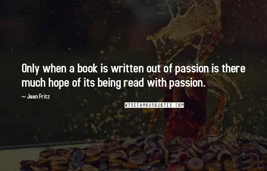 Jean Fritz Quotes: Only when a book is written out of passion is there much hope of its being read with passion.