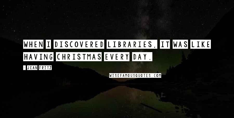 Jean Fritz Quotes: When I discovered libraries, it was like having Christmas every day.