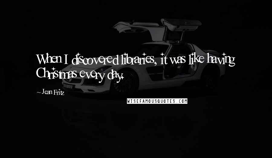 Jean Fritz Quotes: When I discovered libraries, it was like having Christmas every day.