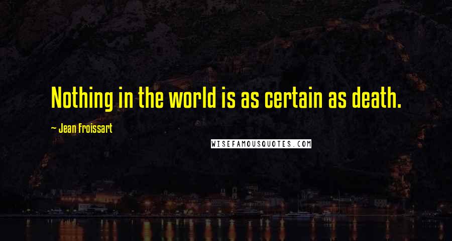 Jean Froissart Quotes: Nothing in the world is as certain as death.