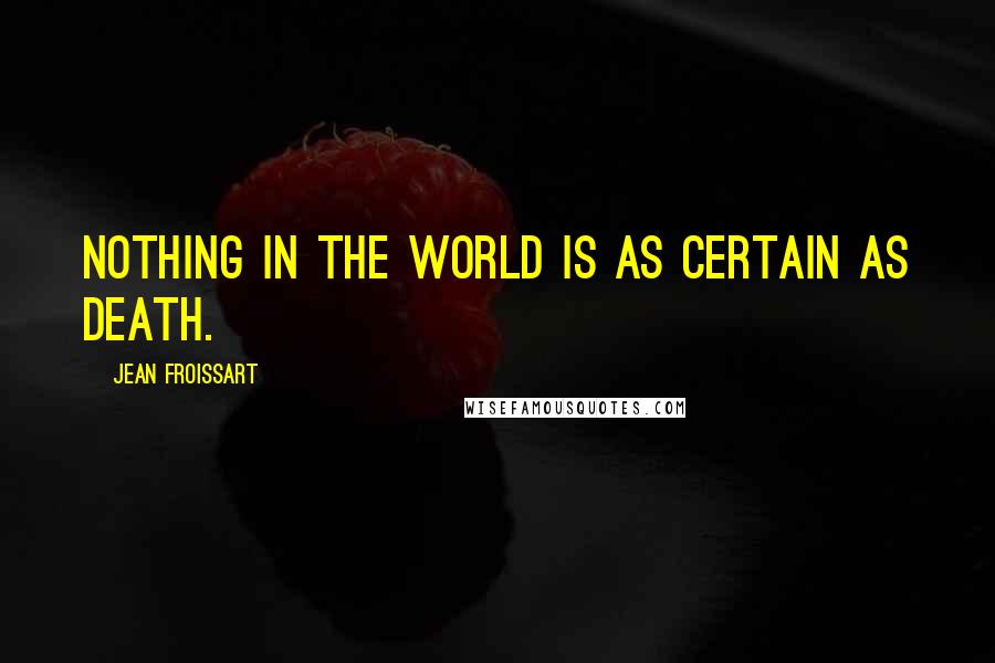 Jean Froissart Quotes: Nothing in the world is as certain as death.