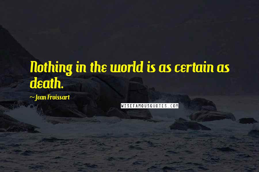 Jean Froissart Quotes: Nothing in the world is as certain as death.