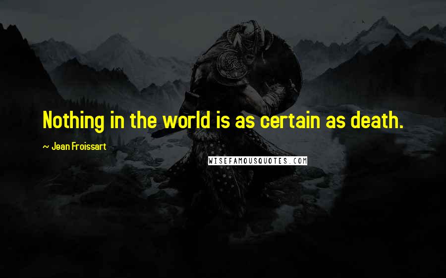 Jean Froissart Quotes: Nothing in the world is as certain as death.