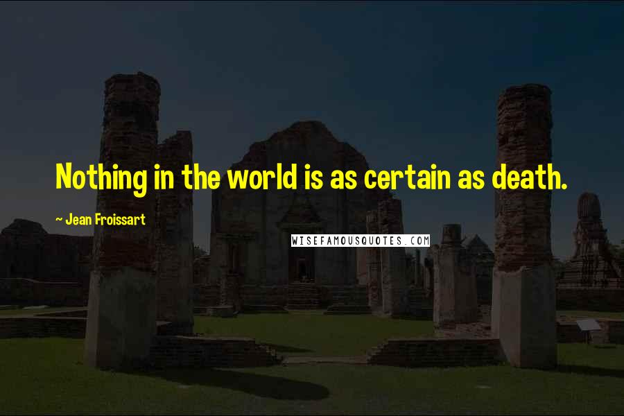 Jean Froissart Quotes: Nothing in the world is as certain as death.