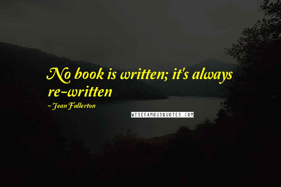 Jean Fullerton Quotes: No book is written; it's always re-written