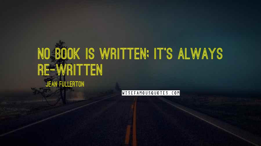 Jean Fullerton Quotes: No book is written; it's always re-written