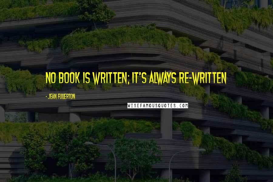 Jean Fullerton Quotes: No book is written; it's always re-written