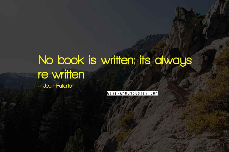 Jean Fullerton Quotes: No book is written; it's always re-written