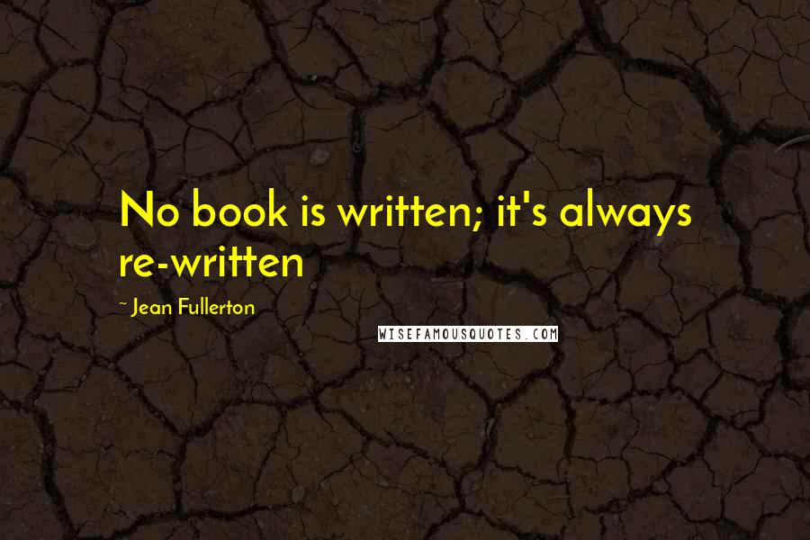 Jean Fullerton Quotes: No book is written; it's always re-written