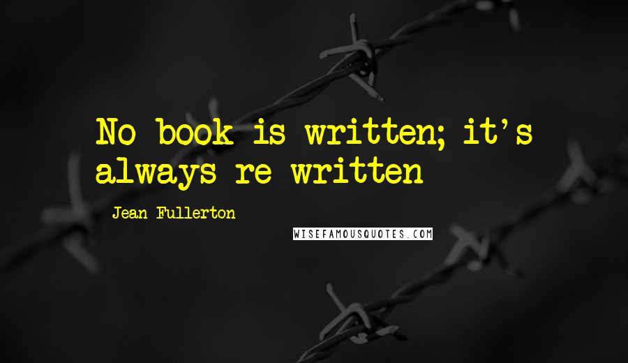 Jean Fullerton Quotes: No book is written; it's always re-written