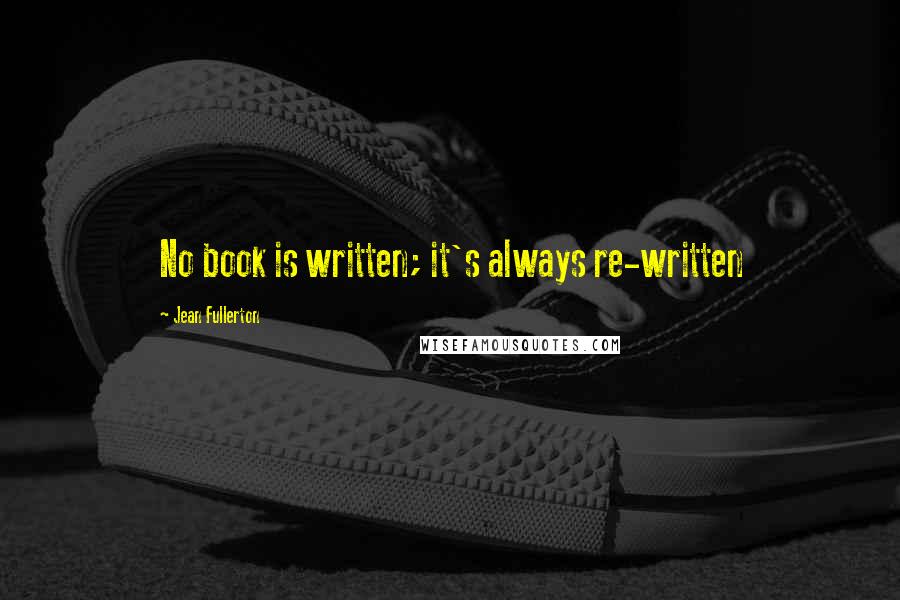 Jean Fullerton Quotes: No book is written; it's always re-written