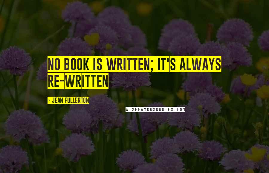 Jean Fullerton Quotes: No book is written; it's always re-written