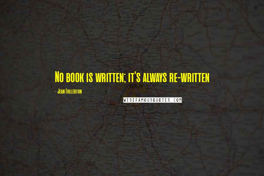 Jean Fullerton Quotes: No book is written; it's always re-written