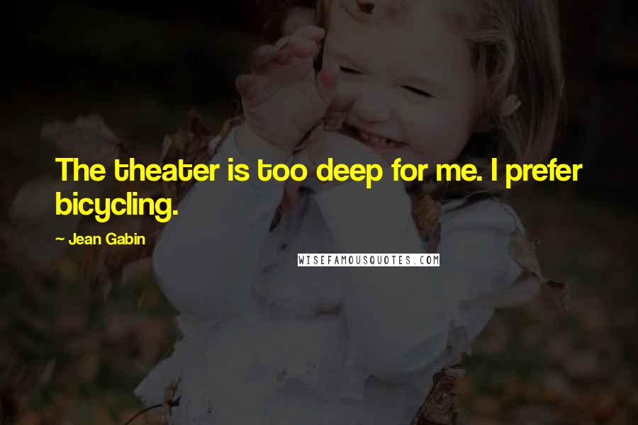 Jean Gabin Quotes: The theater is too deep for me. I prefer bicycling.