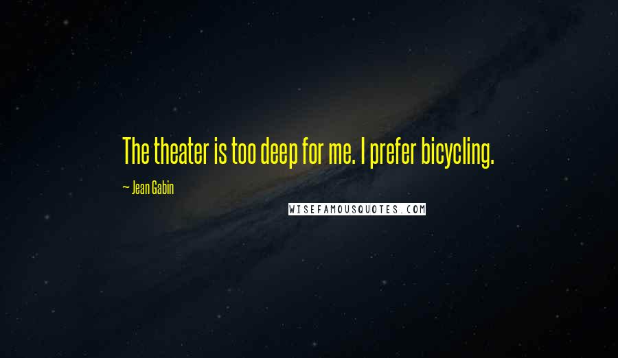 Jean Gabin Quotes: The theater is too deep for me. I prefer bicycling.