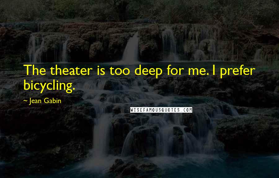 Jean Gabin Quotes: The theater is too deep for me. I prefer bicycling.