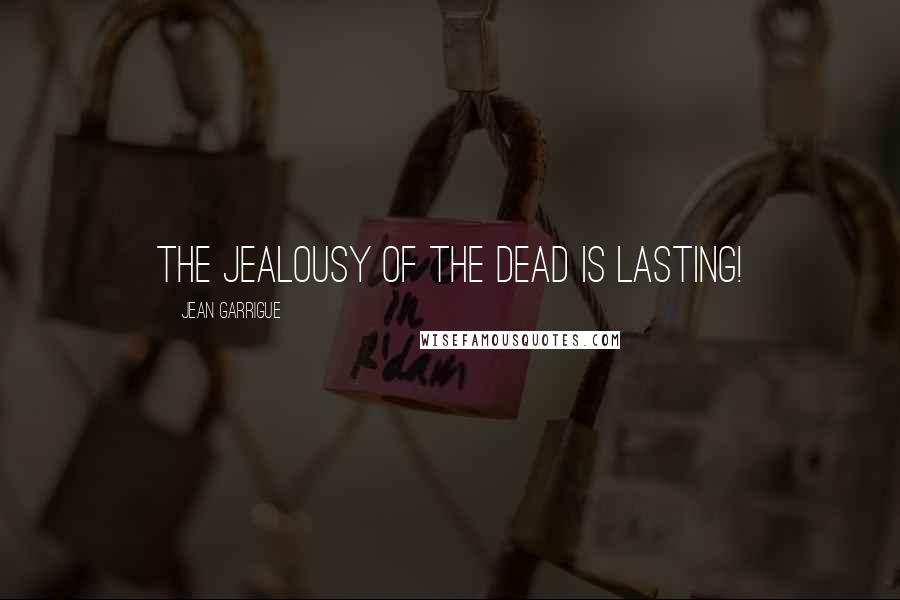 Jean Garrigue Quotes: The jealousy of the dead is lasting!