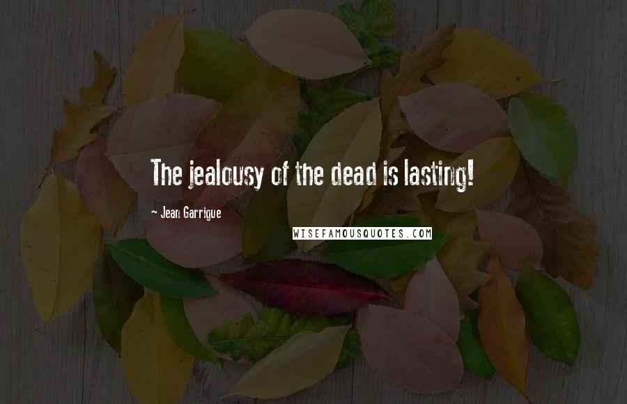 Jean Garrigue Quotes: The jealousy of the dead is lasting!