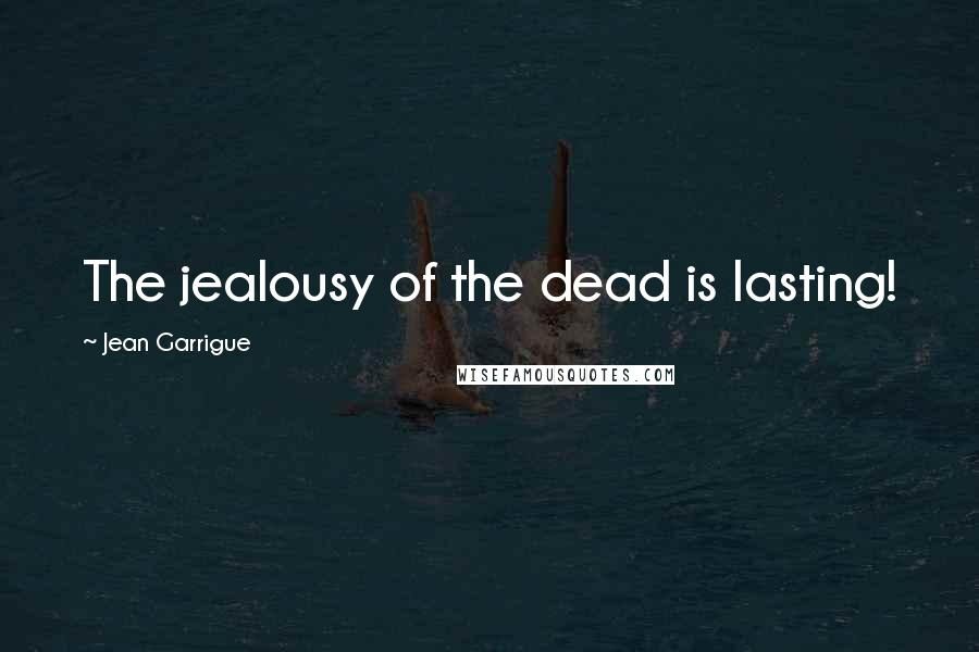 Jean Garrigue Quotes: The jealousy of the dead is lasting!