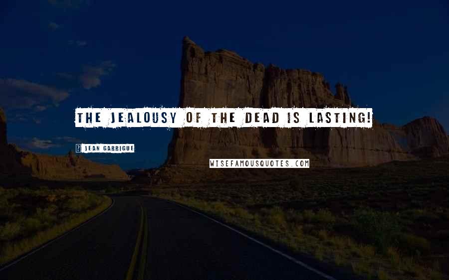 Jean Garrigue Quotes: The jealousy of the dead is lasting!