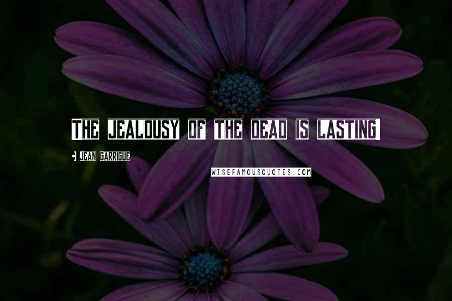 Jean Garrigue Quotes: The jealousy of the dead is lasting!