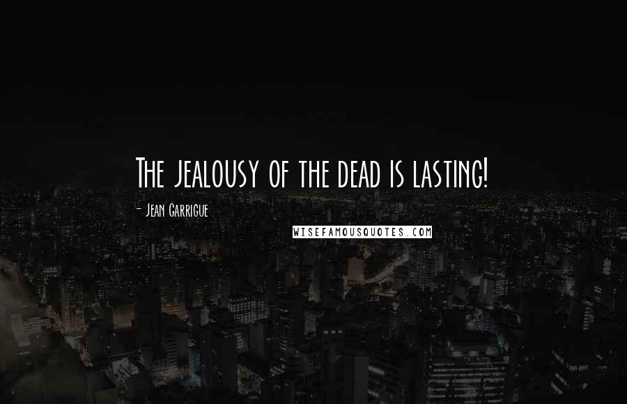 Jean Garrigue Quotes: The jealousy of the dead is lasting!
