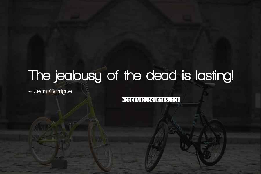 Jean Garrigue Quotes: The jealousy of the dead is lasting!