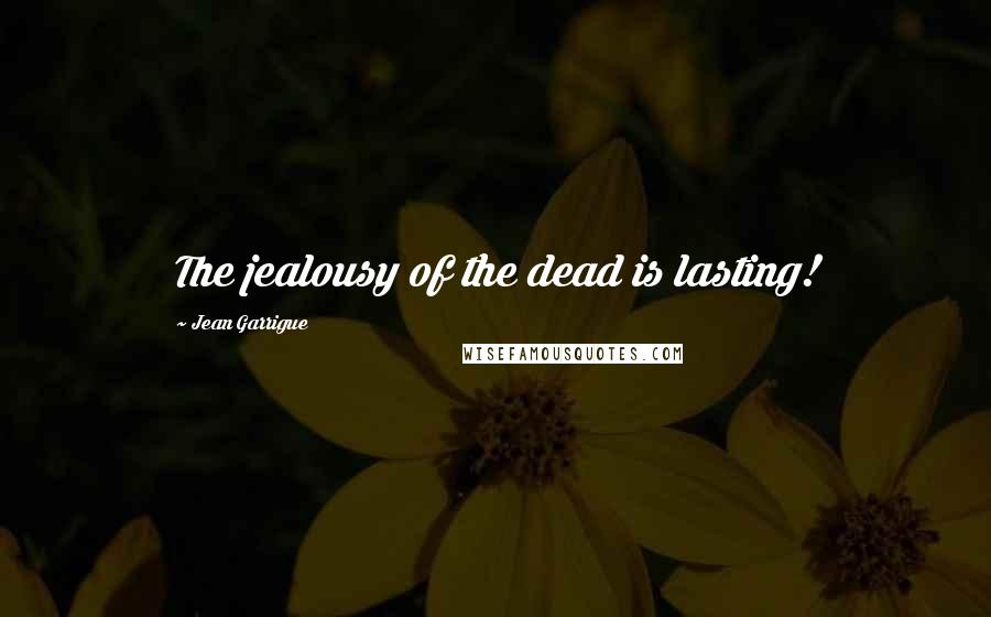 Jean Garrigue Quotes: The jealousy of the dead is lasting!