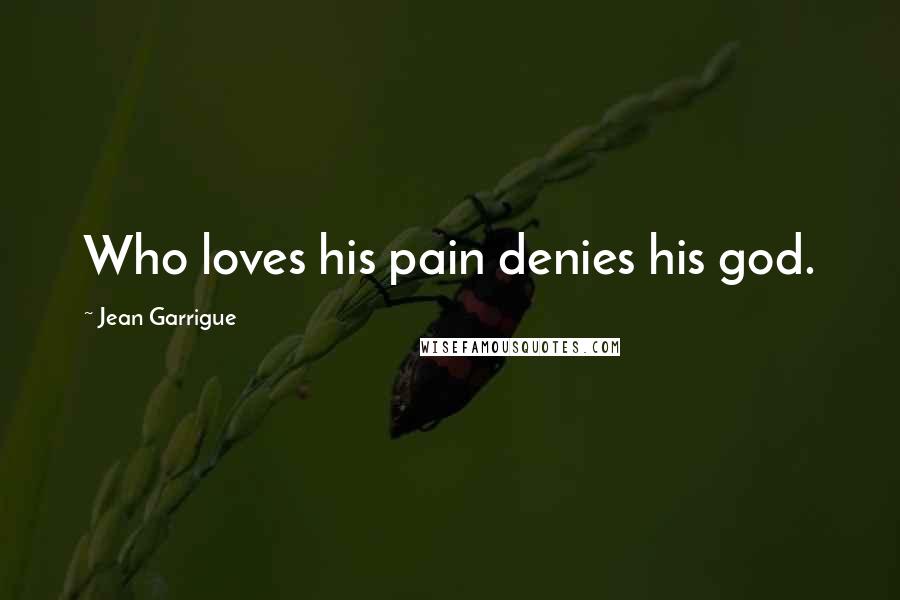 Jean Garrigue Quotes: Who loves his pain denies his god.