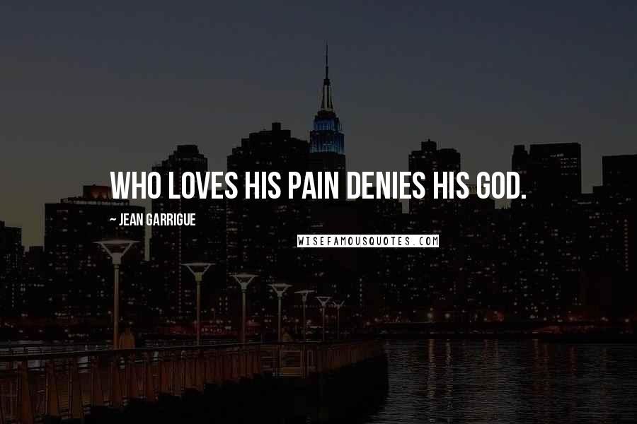 Jean Garrigue Quotes: Who loves his pain denies his god.