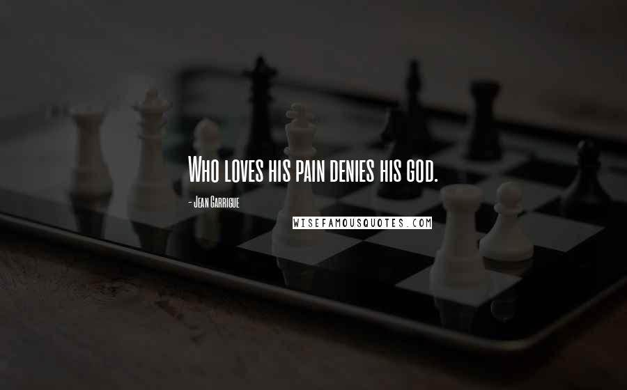 Jean Garrigue Quotes: Who loves his pain denies his god.